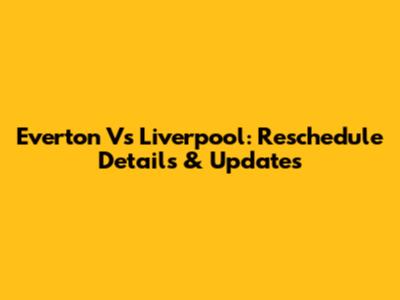 Everton Vs Liverpool: Reschedule Details & Updates