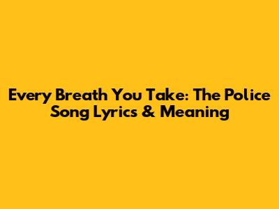 Every Breath You Take: The Police Song Lyrics & Meaning