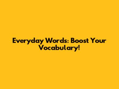 Everyday Words: Boost Your Vocabulary!