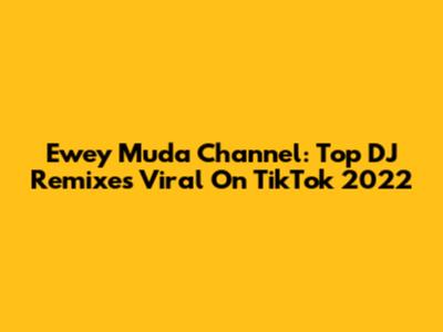Ewey Muda Channel: Top DJ Remixes Viral On TikTok 2022