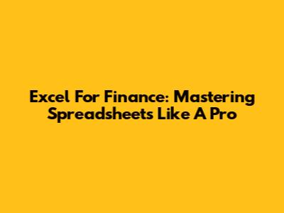 Excel For Finance: Mastering Spreadsheets Like A Pro