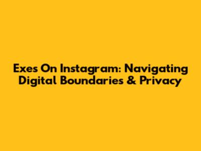 Exes On Instagram: Navigating Digital Boundaries & Privacy