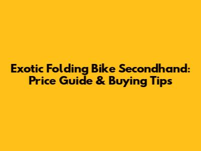 Exotic Folding Bike Secondhand: Price Guide & Buying Tips