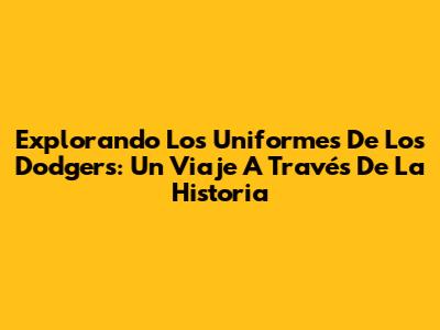 Explorando Los Uniformes De Los Dodgers: Un Viaje A Través De La Historia