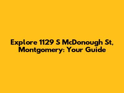 Explore 1129 S McDonough St, Montgomery: Your Guide