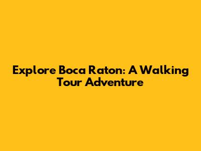 Explore Boca Raton: A Walking Tour Adventure