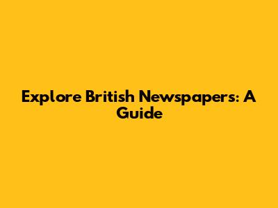 Explore British Newspapers: A Guide