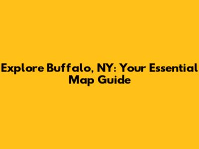 Explore Buffalo, NY: Your Essential Map Guide