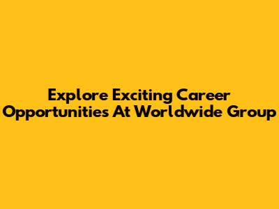 Explore Exciting Career Opportunities At Worldwide Group