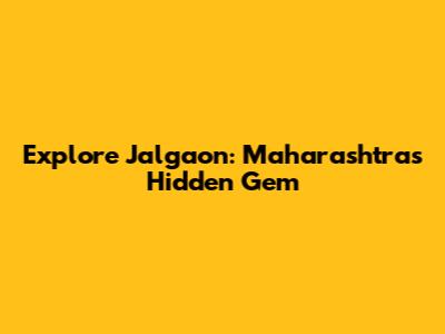 Explore Jalgaon: Maharashtra's Hidden Gem
