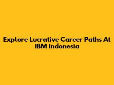 Explore Lucrative Career Paths At IBM Indonesia