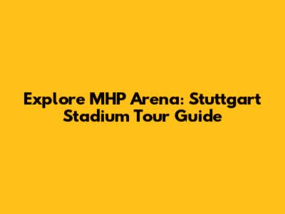 Explore MHP Arena: Stuttgart Stadium Tour Guide