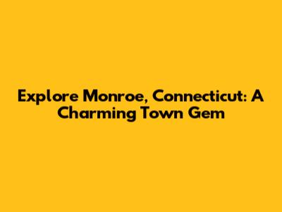 Explore Monroe, Connecticut: A Charming Town Gem