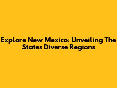 Explore New Mexico: Unveiling The State's Diverse Regions