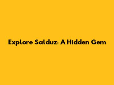 Explore Salduz: A Hidden Gem