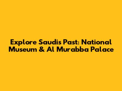 Explore Saudi's Past: National Museum & Al Murabba Palace