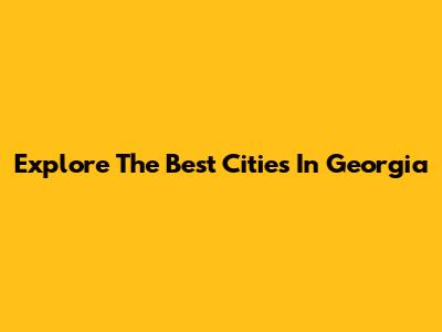 Explore The Best Cities In Georgia