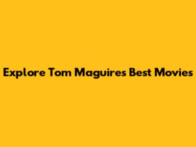 Explore Tom Maguire's Best Movies