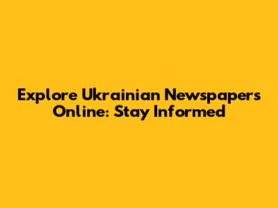 Explore Ukrainian Newspapers Online: Stay Informed