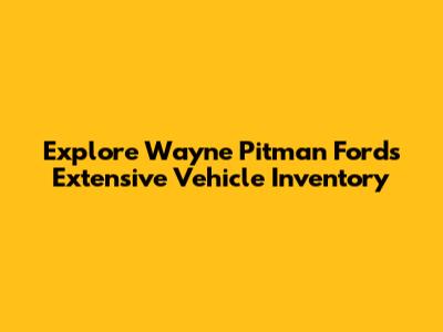 Explore Wayne Pitman Ford's Extensive Vehicle Inventory
