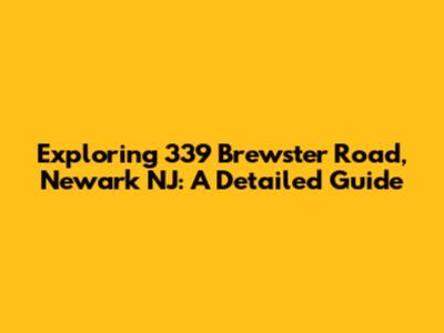 Exploring 339 Brewster Road, Newark NJ: A Detailed Guide