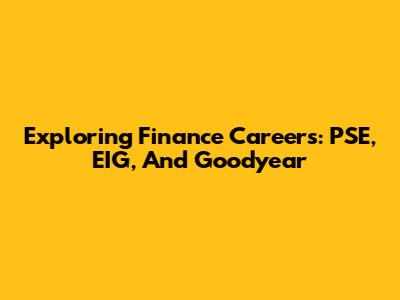 Exploring Finance Careers: PSE, EIG, And Goodyear