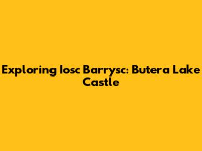 Exploring Iosc Barrysc: Butera Lake Castle