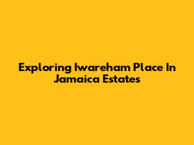 Exploring Iwareham Place In Jamaica Estates