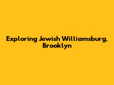 Exploring Jewish Williamsburg, Brooklyn
