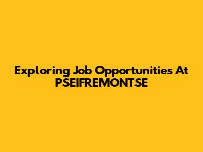 Exploring Job Opportunities At PSEIFREMONTSE
