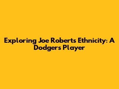 Exploring Joe Roberts' Ethnicity: A Dodgers Player