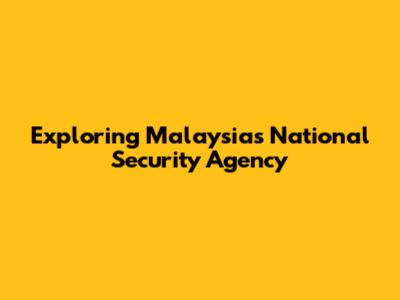 Exploring Malaysia's National Security Agency