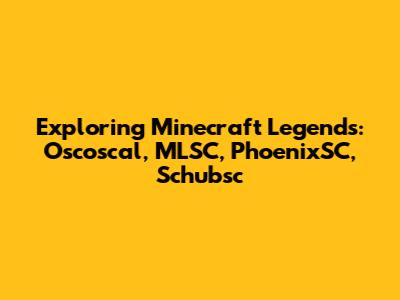 Exploring Minecraft Legends: Oscoscal, MLSC, PhoenixSC, Schubsc