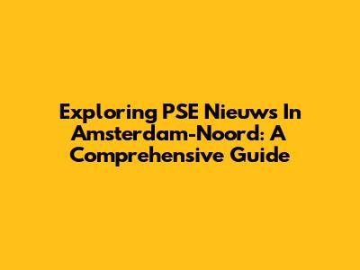 Exploring PSE Nieuws In Amsterdam-Noord: A Comprehensive Guide
