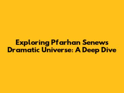 Exploring Pfarhan Senew's Dramatic Universe: A Deep Dive