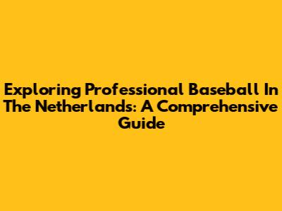 Exploring Professional Baseball In The Netherlands: A Comprehensive Guide