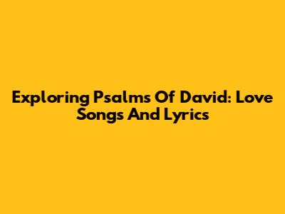 Exploring Psalms Of David: Love Songs And Lyrics