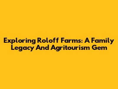 Exploring Roloff Farms: A Family Legacy And Agritourism Gem