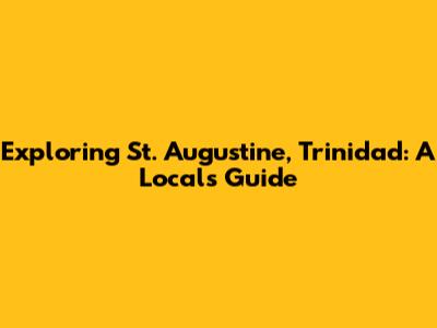 Exploring St. Augustine, Trinidad: A Local's Guide