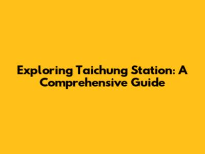 Exploring Taichung Station: A Comprehensive Guide
