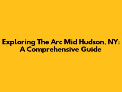 Exploring The Arc Mid Hudson, NY: A Comprehensive Guide