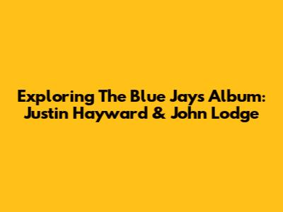 Exploring The Blue Jays' Album: Justin Hayward & John Lodge