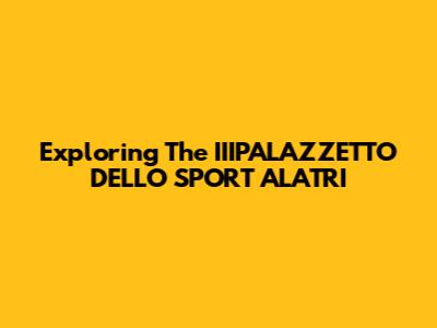 Exploring The IIIPALAZZETTO DELLO SPORT ALATRI
