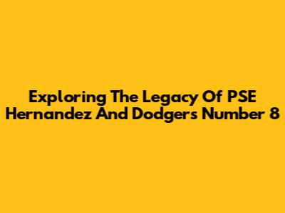 Exploring The Legacy Of PSE Hernandez And Dodgers Number 8