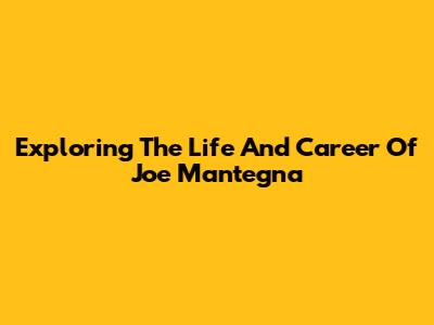 Exploring The Life And Career Of Joe Mantegna