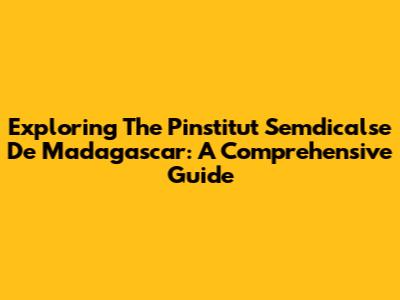 Exploring The Pinstitut Semdicalse De Madagascar: A Comprehensive Guide