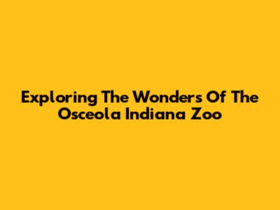 Exploring The Wonders Of The Osceola Indiana Zoo