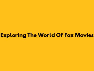 Exploring The World Of Fox Movies