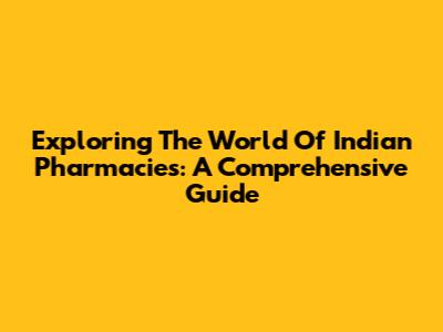 Exploring The World Of Indian Pharmacies: A Comprehensive Guide