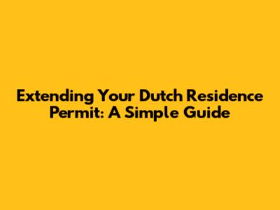 Extending Your Dutch Residence Permit: A Simple Guide